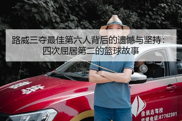路威三夺最佳第六人背后的遗憾与坚持：四次屈居第二的篮球故事
